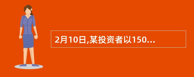 2月10日,某投资者以150点的权利金买入一张3月份到期,执行价格为10000点