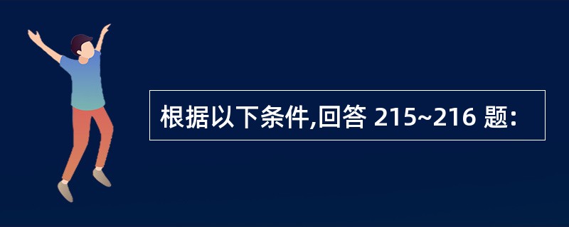 根据以下条件,回答 215~216 题: