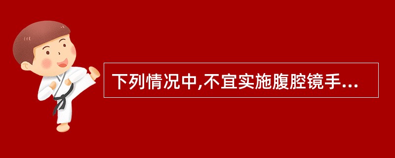 下列情况中,不宜实施腹腔镜手术的是