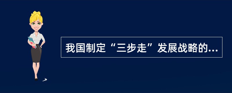 我国制定“三步走”发展战略的基本依据是( )