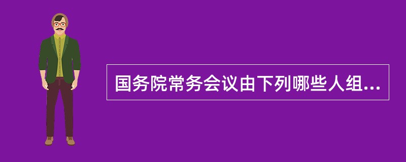 国务院常务会议由下列哪些人组成（）