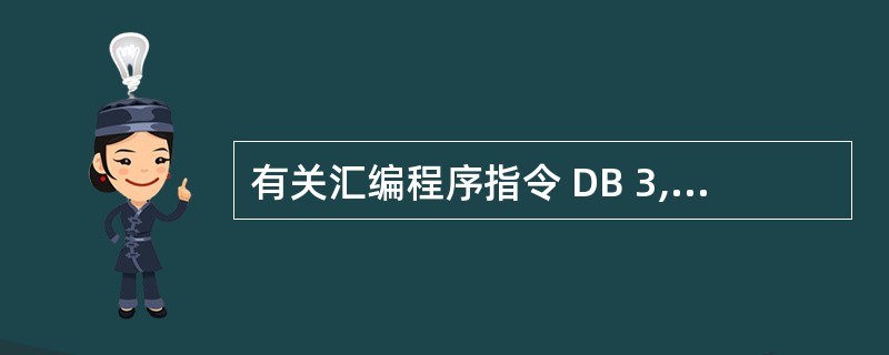 有关汇编程序指令 DB 3,100 的叙述中,正确的是