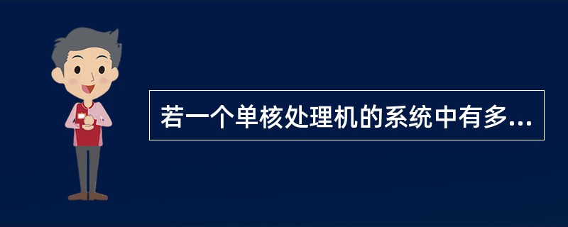 若一个单核处理机的系统中有多个进程存在,则这些进程是