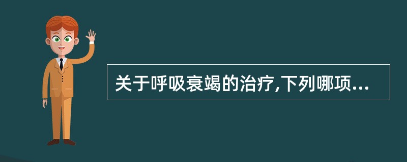 关于呼吸衰竭的治疗,下列哪项提法不正确