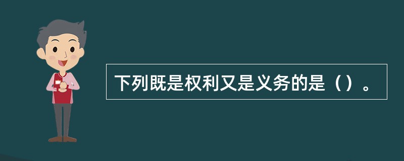 下列既是权利又是义务的是（）。