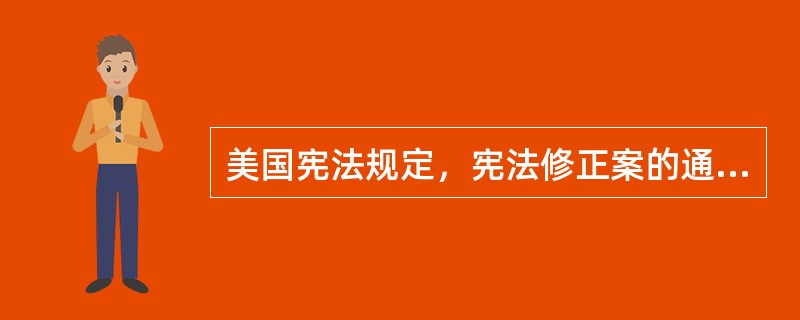 美国宪法规定，宪法修正案的通过的两种途径是（）。