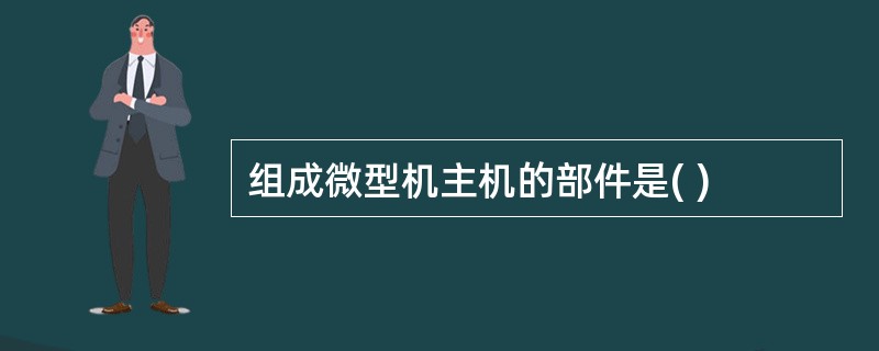 组成微型机主机的部件是( )