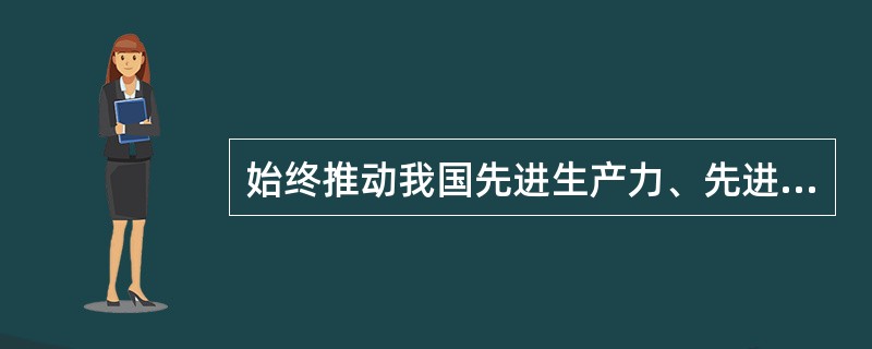 始终推动我国先进生产力、先进文化发展和社会全面进步的根本力量是