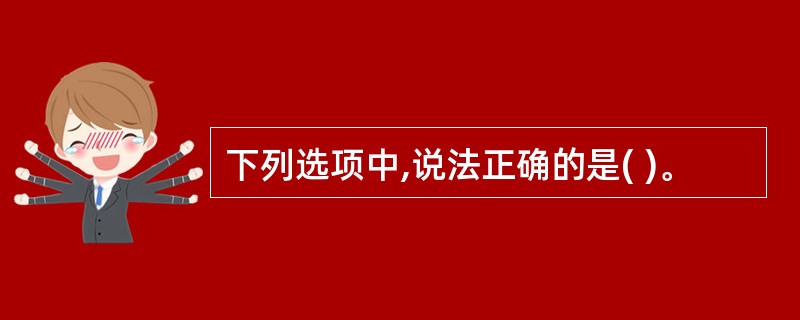 下列选项中,说法正确的是( )。