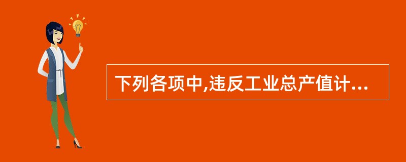 下列各项中,违反工业总产值计算原则的是( )。