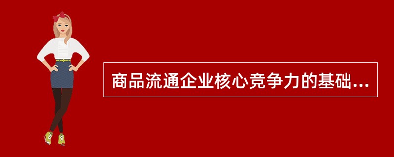 商品流通企业核心竞争力的基础是( )。