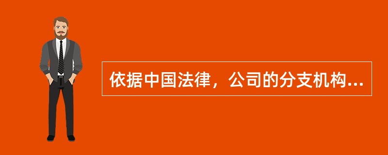 依据中国法律，公司的分支机构、内部组织均不具备独立的法人资格。