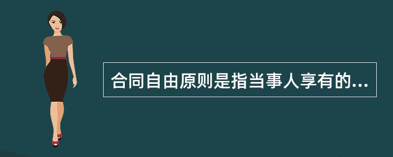 合同自由原则是指当事人享有的（）