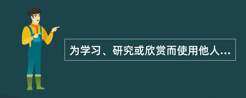 为学习、研究或欣赏而使用他人已发表的作品是侵犯著作权的行为。