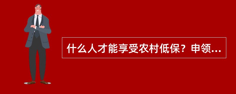 什么人才能享受农村低保？申领农村低保金程序有哪些？