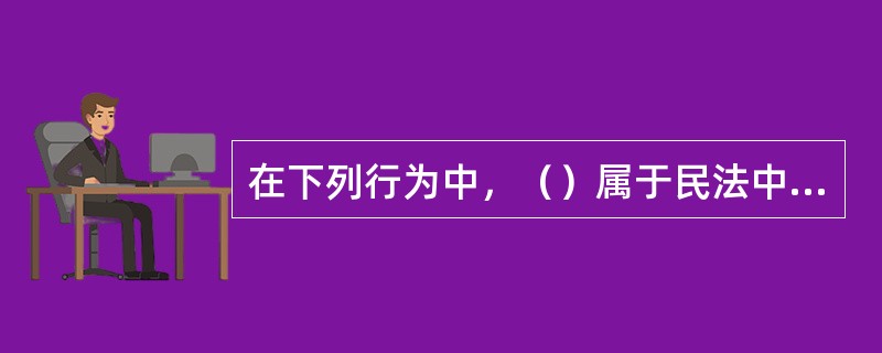 在下列行为中，（）属于民法中的代理。