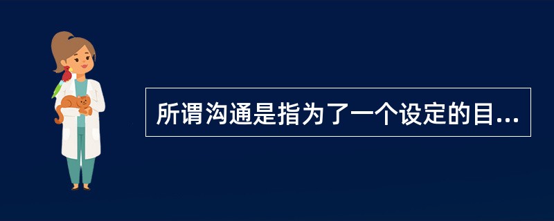 所谓沟通是指为了一个设定的目标,把( )在个人或群体间传递并且达成共同协议的过程