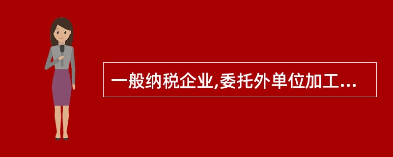 一般纳税企业,委托外单位加工一批产品(属于应税消费品,且为非金银首饰),加工收回