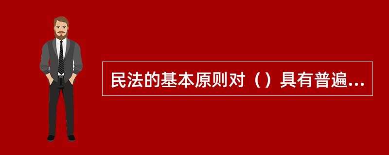 民法的基本原则对（）具有普遍指导意义和约束功能。