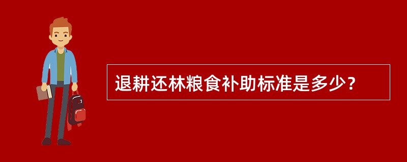 退耕还林粮食补助标准是多少？