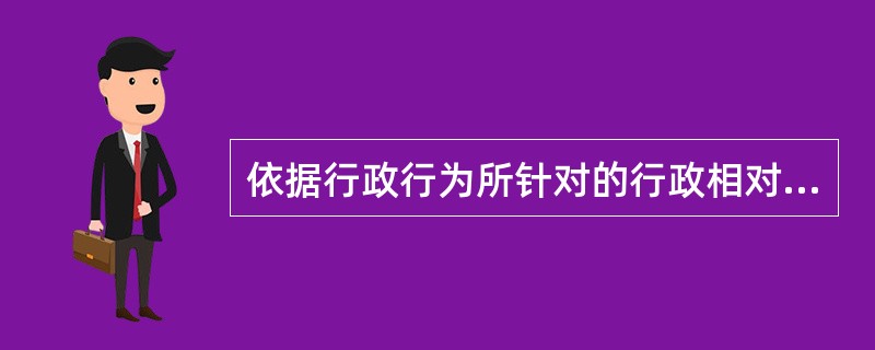 依据行政行为所针对的行政相对人是否特定这一标准，可以将行政行为分为自由行政行为和