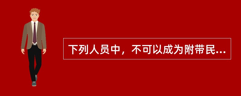 下列人员中，不可以成为附带民事诉讼原告的是（）。