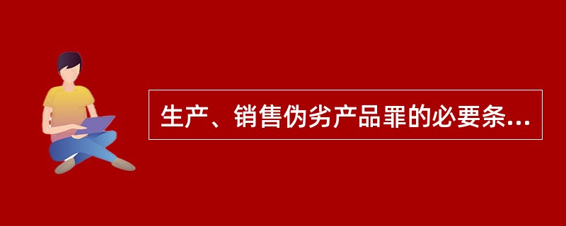 生产、销售伪劣产品罪的必要条件之一是销售金额（）