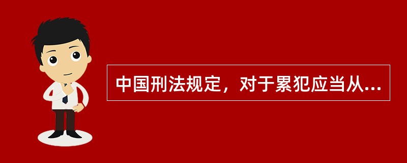 中国刑法规定，对于累犯应当从重处罚，过失犯罪不构成累犯。