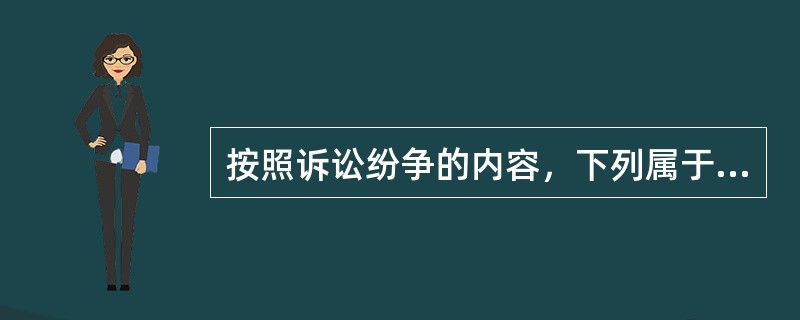 按照诉讼纷争的内容，下列属于中国的诉讼类型的是（）。