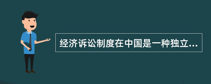 经济诉讼制度在中国是一种独立的诉讼制度。