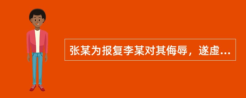 张某为报复李某对其侮辱，遂虚构李某（女）与他人有不正当男女关系，并在众人中散布。