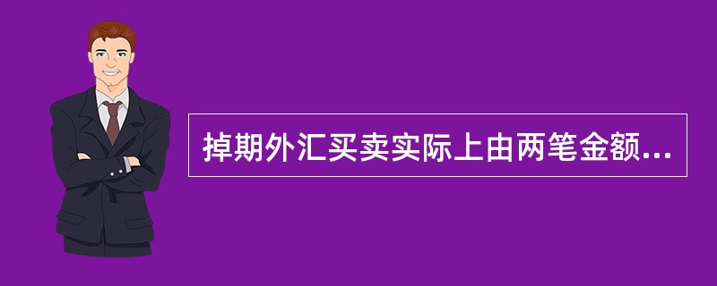 掉期外汇买卖实际上由两笔金额相同、方向相反、交割日相同的交易构成的。( ) -