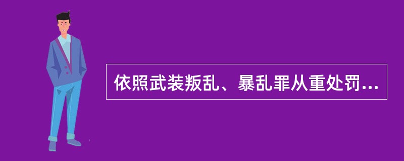 依照武装叛乱、暴乱罪从重处罚的，其策动。胁迫、勾引。收买进行武装叛乱、暴乱的对象