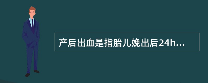 产后出血是指胎儿娩出后24h内,阴道流血量超过