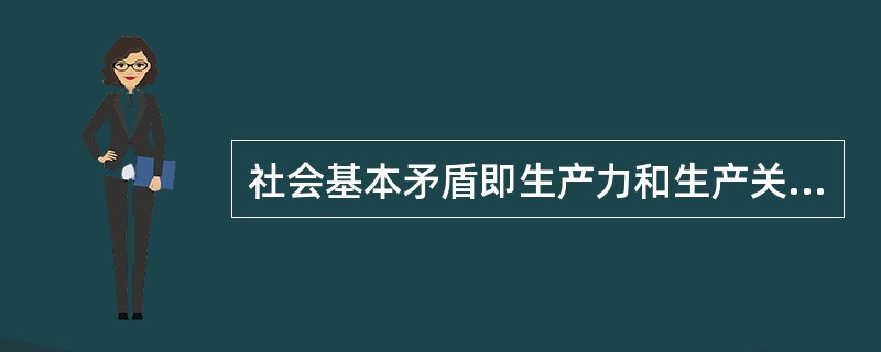 社会基本矛盾即生产力和生产关系的矛盾。