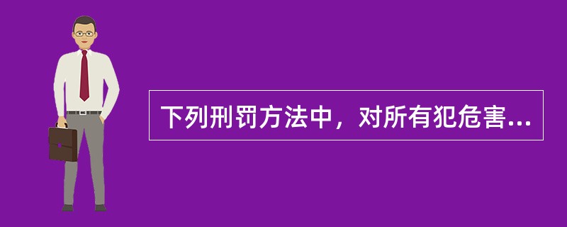 下列刑罚方法中，对所有犯危害国家安全罪的犯罪分子都必须适用的是（）