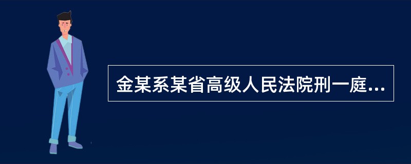 金某系某省高级人民法院刑一庭审判员，在审理一起故意杀人案件中，收受被告人李某的亲