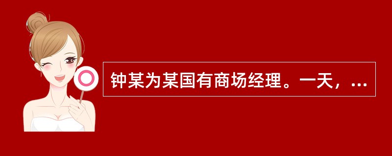 钟某为某国有商场经理。一天，钟某去商场仓库找保管员卢某，见仓库门未锁，钟某推门而
