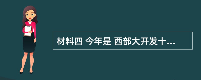 材料四 今年是 西部大开发十周年。十年来,在党中央、国务院的坚强领导下,在全国人