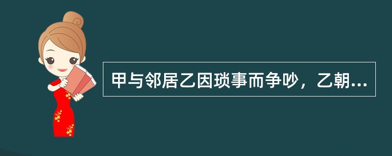 甲与邻居乙因琐事而争吵，乙朝甲脸上打一拳就跑，甲追上朝乙胸部猛击一拳，乙倒地，因