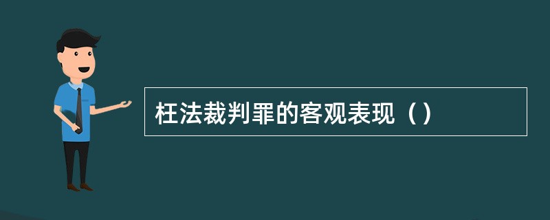 枉法裁判罪的客观表现（）