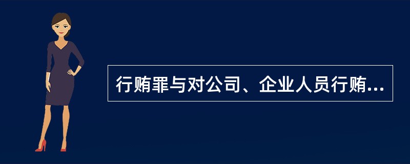 行贿罪与对公司、企业人员行贿罪的主要区别在于（）。