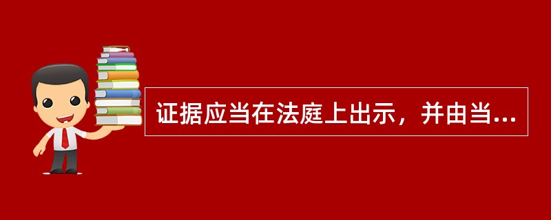 证据应当在法庭上出示，并由当事人互相质证，但（）除外。