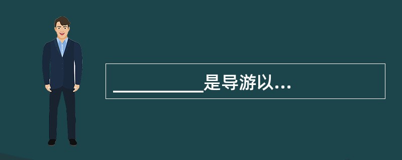 __________是导游以丰富多彩的社会生活和璀璨壮丽的自然美景为题材,以兴趣