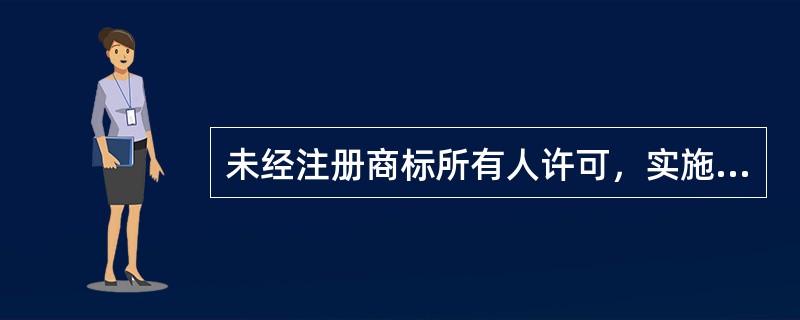 未经注册商标所有人许可，实施（）行为，情节严重的，构成假冒注册商标罪。