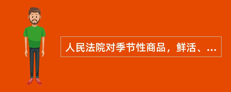 人民法院对季节性商品，鲜活、易腐烂变质E其他不易长期存放的物品，采取保全措施时，