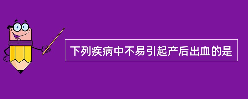 下列疾病中不易引起产后出血的是