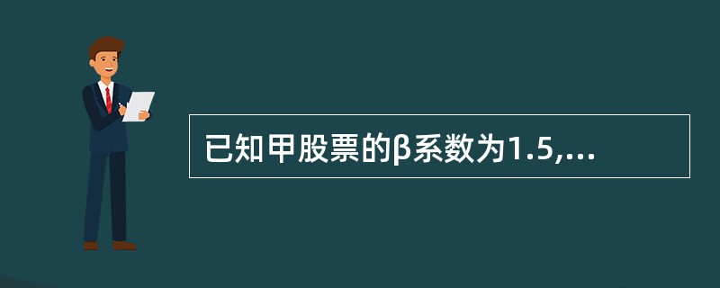 已知甲股票的β系数为1.5,证券市场线的斜率为12%,证券市场线的截距为5%,资