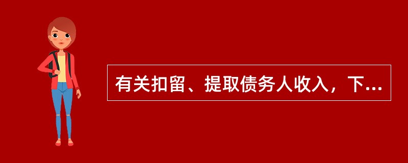 有关扣留、提取债务人收入，下列说法不正确的是（）