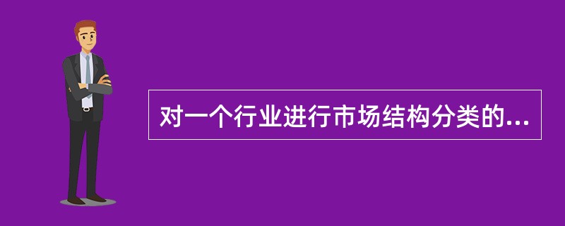 对一个行业进行市场结构分类的主要依据有( )。